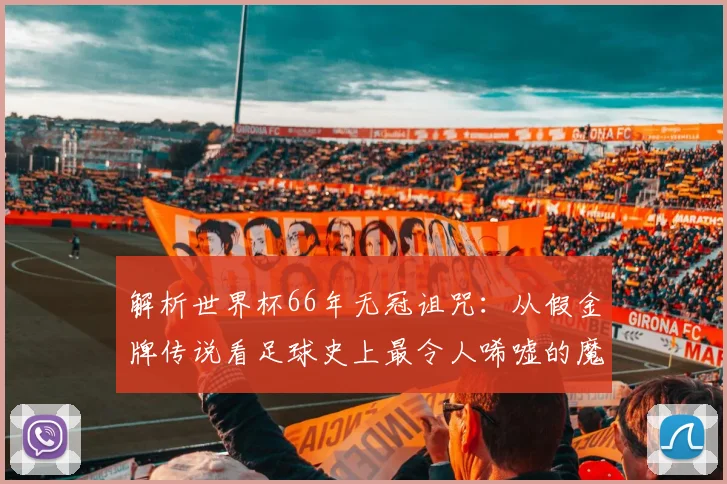 解析世界杯66年无冠诅咒:从假金牌传说看足球史上最令人唏嘘的魔咒