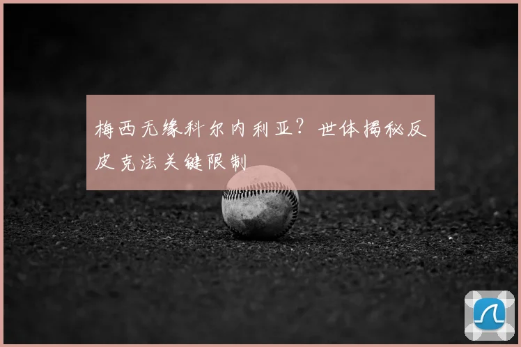 梅西无缘科尔内利亚?世体揭秘反皮克法关键限制