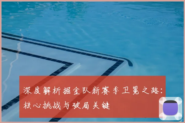 深度解析掘金队新赛季卫冕之路:核心挑战与破局关键