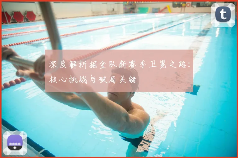 深度解析掘金队新赛季卫冕之路：核心挑战与破局关键