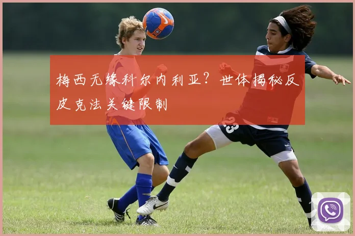 梅西无缘科尔内利亚?世体揭秘反皮克法关键限制