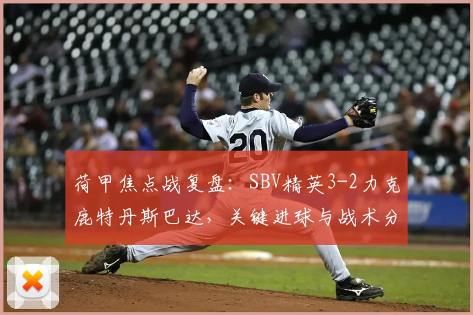 荷甲焦点战复盘：SBV精英3-2力克鹿特丹斯巴达，关键进球与战术分析